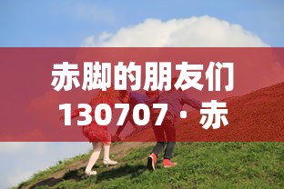 赤脚的朋友们130707 · 赤脚的朋友们 综艺节目