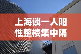 上海谈一人阳性整楼集中隔离：上海一小区隔离