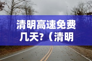 清明高速免费几天?（清明高速免费几天从几号开始）