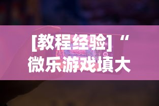 [教程经验]“微乐游戏填大坑免费辅助器”科技辅助神器手机版