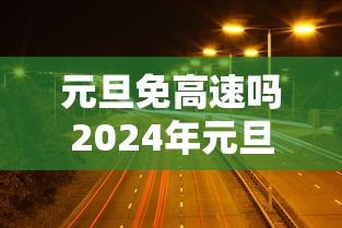 元旦免高速吗2024年元旦高速免费吗