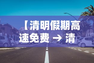 【清明假期高速免费 → 清明休假高速免费】 【清明假期高速免费 → 清明休假高速免费】