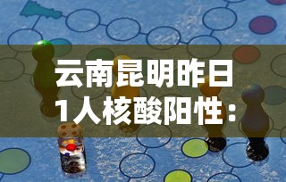 云南昆明昨日1人核酸阳性：云南昆明新型冠状病毒确诊详情