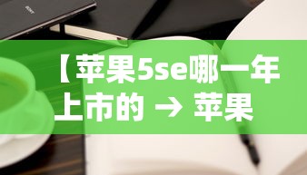 【苹果5se哪一年上市的 → 苹果5se什么时候出的】