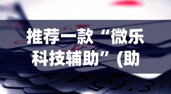 推荐一款“微乐科技辅助”(助赢详细开挂教程)