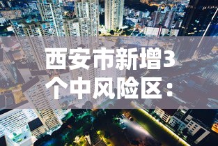 西安市新增3个中风险区：西安中风险地区名单