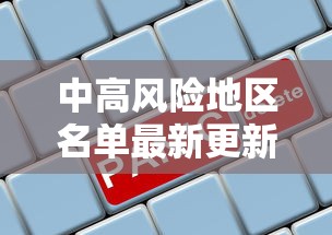 中高风险地区名单最新更新/中高风险地区最新名单最新官网
