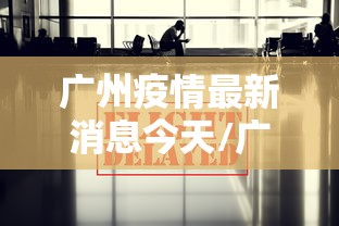 广州疫情最新消息今天/广州疫情最新消息详细