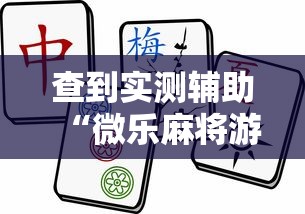 查到实测辅助“微乐麻将游戏规则和获胜的六条口诀讲解	”详细外挂透视辅助软件教程
