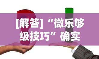 [解答]“微乐够级技巧”确实可以使用辅助