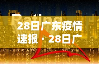 28日广东疫情速报 · 28日广东疫情速报图 28日广东疫情速报 · 28日广东疫情速报图