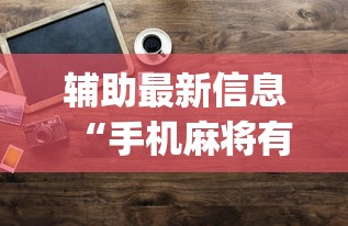 辅助最新信息“手机麻将有没有挂？{透视辅助}全揭秘