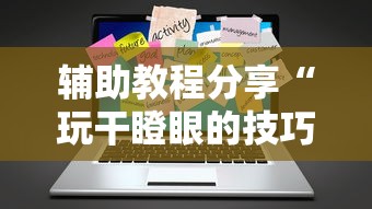 辅助教程分享“玩干瞪眼的技巧攻略	”辅助工具插件,揭秘技巧开挂