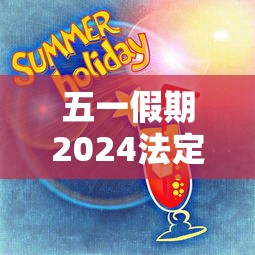 五一假期2024法定假日是几天：国庆节假期怎么安排