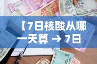 【7日核酸从哪一天算 → 7日核酸检测从那天开始算】