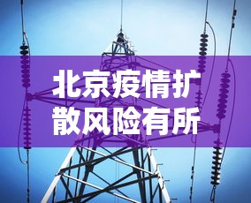 北京疫情扩散风险有所降低 · 北京疫情扩散风险有所降低吗
