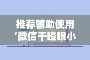 推荐辅助使用‘微信干瞪眼小程序辅助器下载”可以开挂作弊