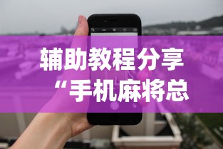 辅助教程分享“手机麻将总是输怎么回事”(透视)其实确实有挂