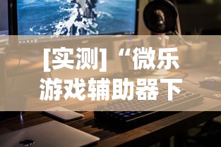 [实测]“微乐游戏辅助器下载”科技辅助神器手机