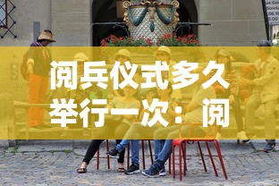 阅兵仪式多久举行一次：阅兵仪式多久举行一次民信宿民云