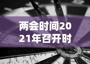 两会时间2021年召开时间和结束时间 · 两会时间2021年召开具体时间