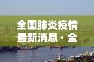 全国肺炎疫情最新消息 · 全国肺炎疫情最新情况