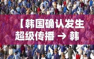 【韩国确认发生超级传播 → 韩国爆发过什么传染病】