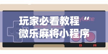 玩家必看教程“微乐麻将小程序挂”开挂科技辅助神器手机