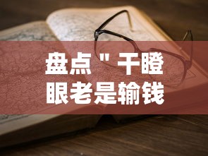 盘点＂干瞪眼老是输钱怎么办	”-详细教程