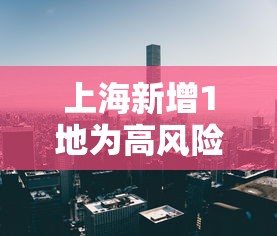 上海新增1地为高风险地区 · 上海新增6例是否高风险地区 上海新增1地为高风险地区 · 上海新增6例是否高风险地区