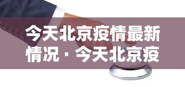 今天北京疫情最新情况 · 今天北京疫情的情况