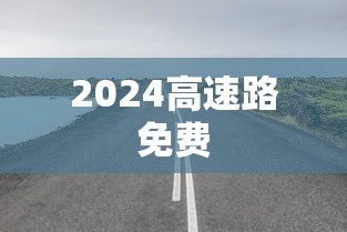 2024高速路免费 2024高速路免费