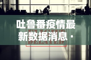 吐鲁番疫情最新数据消息 · 吐鲁番疫情最新动态