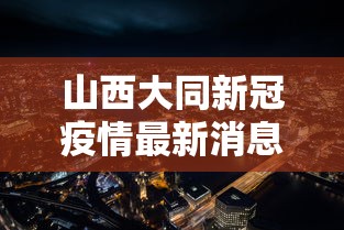 山西大同新冠疫情最新消息：山西大同疫情最新消息确诊有几例