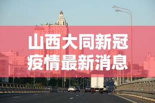 山西大同新冠疫情最新消息：山西大同疫情最新消息确诊有几例