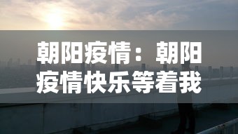 朝阳疫情:朝阳疫情快乐等着我