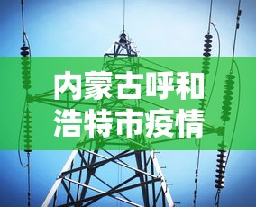 内蒙古呼和浩特市疫情最新消息（内蒙古呼市新冠疫情最新消息）