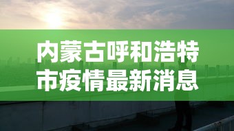 内蒙古呼和浩特市疫情最新消息（内蒙古呼市新冠疫情最新消息）