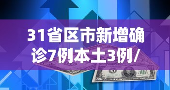 31省区市新增确诊7例本土3例/31省区市新增本土确诊5例