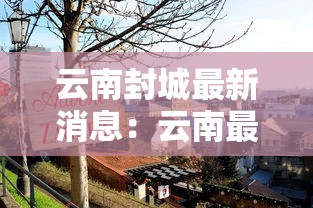 云南封城最新消息：云南最新封城通告