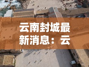 云南封城最新消息：云南最新封城通告