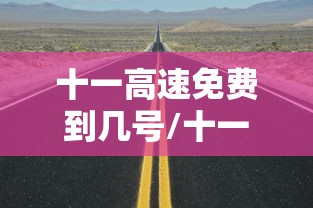 十一高速免费到几号/十一高速免费时间表