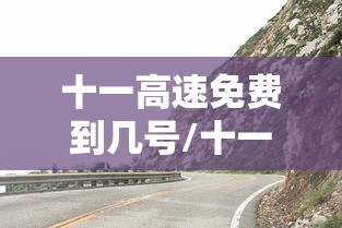 十一高速免费到几号/十一高速免费时间表