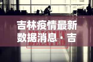 吉林疫情最新数据消息 · 吉林疫情最新情况 新闻