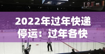 2022年过年快递停运：过年各快递停运时间