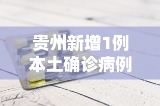 贵州新增1例本土确诊病例：贵州新增本土确诊病例5例