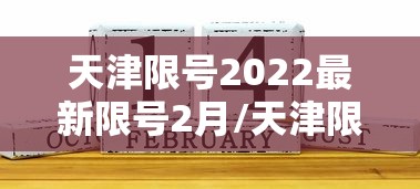 天津限号2022最新限号2月/天津限号2021最新限号2月时间
