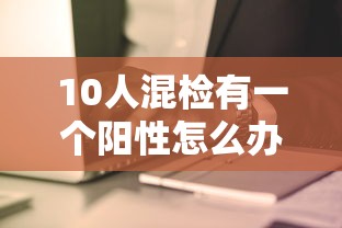 10人混检有一个阳性怎么办（10人混检结果）