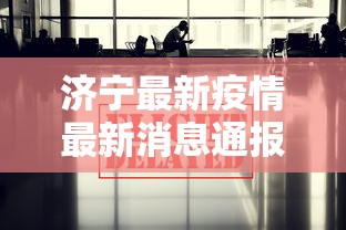 济宁最新疫情最新消息通报/济宁疫情最新消息今天新增