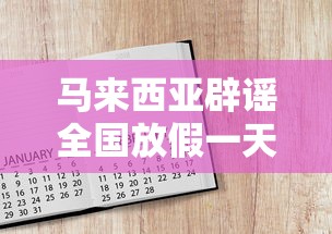 马来西亚辟谣全国放假一天：马来西亚辟谣全国放假一天是真的吗